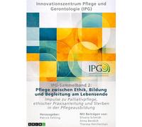 IPG-Sammelband 2: Pflege zwischen Ethik, Bildung und Begleitung am Lebensende: Impulse zu Palliativpflege, ethischer Praxisanleitung und Sterben in der Pflegeausbildung