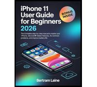 iPhone 11 User Guide for Beginners 2026: The Complete Step-by-Step Manual to Master Your iPhone, Discover Hidden Features, Fix Common Problems, and Improve Battery Life