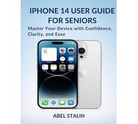 IPHONE 14 USER GUIDE FOR SENIORS: Master Your Device with Confidence, Clarity, and Ease