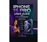 IPHONE 15 PRO USER GUIDE FOR BEGINNERS: Navigating Privacy, Safety Apps, Accessibility, Camera Features, and Settings for Every Proud Owner