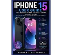 iPhone 15 User Guide for beginners and Everyday Users: An Independent, Practical Handbook for Setup, Features, Camera, iOS Tips, and Troubleshooting (Nathan J. Colebrook’s Smart Product Guide Series)