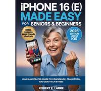 iPHONE 16 (E) MADE EASY FOR SENIORS & BEGINNERS: Your Illustrated Guide to Confidence, Connection, and Zero Tech Stress