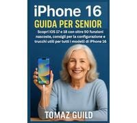 iPhone 16 Guida per Senior: Scopri iOS 17 e 18 con oltre 50 funzioni nascoste, consigli per la configurazione e trucchi utili per tutti i modelli di iPhone 16