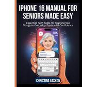 iPhone 16 Manual for Seniors Made Easy: Essential Tech Skills for Beginners to Navigate Everyday Tasks with Confidence (Simplified Tech Guides For Seniors)