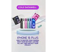 iPhone 16 Plus User Guide: How to Master Your Camera, Keep Your Battery Lasting All Day, and Protect Your Privacy (iPhone 16 Unleashed: The Complete Master Class)
