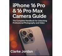 iPhone 16 Pro & 16 Pro Max Camera Guide: The Complete Handbook for Unlocking Professional Photography and Video