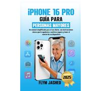 iPhone 16 Pro Guía para Personas Mayores: Un manual simplificado para el uso diario, con instrucciones claras que le ayudarán a sentirse seguro y tener el control de su dispositivo