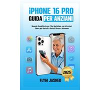 iPhone 16 Pro Guida per Anziani: Manuale Semplificato per l’Uso Quotidiano, con Istruzioni Chiare per Aiutarti a Sentirti Sicuro e Autonomo