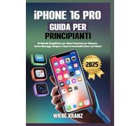 iPhone 16 Pro Guida per Principianti: Un Manuale Semplificato per i Nuovi Proprietari per Chiamare, Inviare Messaggi, Navigare e Usare le Funzionalità Smart con Fiducia