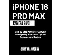 iPhone 16 Pro Max Camera Guide: Step-by-Step Manual for Everyday Photography With Smart Tips for Beginners and Seniors (Camera User Guide Made Easy)