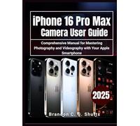 iPhone 16 Pro Max Camera User Guide: Comprehensive Manual for Mastering Photography and Videography with Your Apple Smartphone