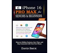 iPhone 16 Pro Max for Seniors & Beginners: Discover Hidden Features, Save Time, and Stay Connected with Your New Phone