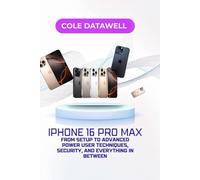 iPhone 16 Pro Max User Guide: From Setup to Advanced Power User Techniques, Security, and Everything in Between (iPhone 16 Unleashed: The Complete Master Class)