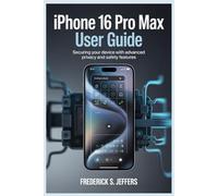 IPHONE 16 PRO MAX USER GUIDE: Securing Your Device with Advanced Privacy and Safety Features
