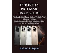 IPHONE 16 PRO MAX USER GUIDE: The Step By Step Manual On How To Master Your iPhone 16 Pro Max, For Beginners And Seniors, With Tips, Tricks, As Well As Visual Illustrations.