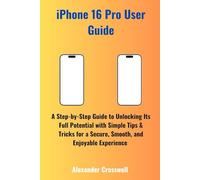 iPhone 16 Pro User Guide: A Step-by-Step Guide to Unlocking Its Full Potential with Simple Tips & Tricks for a Secure, Smooth, and Enjoyable Experience