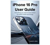 IPHONE 16 PRO USER GUIDE: Everything You Need to Know About the Latest Mobile Technology