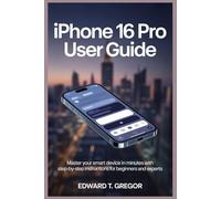 IPHONE 16 PRO USER GUIDE: Master Your Smart Device in Minutes with Step-by-Step Instructions for Beginners and Experts
