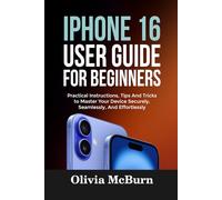 IPHONE 16 USER GUIDE FOR BEGINNERS: Practical Instructions, Tips And Tricks to Master Your Device Securely, Seamlessly, And Effortlessly