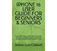IPHONE 16 USER GUIDE FOR BEGINNERS & SENIORS: A Complete Step-By-Step Manual To Learn Ios, Use Key Features, And Troubleshoot Common Problems With Tips And Tricks