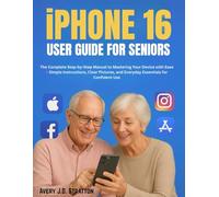 iPhone 16 User Guide for Seniors: The Complete Step-by-Step Manual to Mastering Your Device with Ease - Simple Instructions, Clear Pictures, and Everyday Essentials for Confident Use