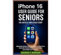 iPhone 16 User Guide for Seniors: The Untold Simplified Story: Breaking Down Every Feature in Plain English - Because Technology Should Make Life Easier, Not Harder.