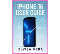 IPHONE 16 USER GUIDE: From Beginner To Expert: Everything You Need To Know About Your Device