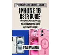 iPhone 16 User Guide: From Unboxing to Expert Use, Including Camera Secrets, and Long-Term Care (iPhone 16 Unleashed: The Complete Master Class)
