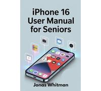 iPhone 16 User Manual for Seniors: The Ultimate Beginner’s Guide to iOS 18, iPhone 16 Pro & Plus - With Step-by-Step Instructions, Easy Setup, and Must-Know Features
