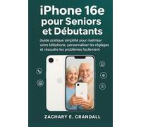 iPhone 16e pour Seniors et Débutants: Guide pratique simplifié pour maîtriser votre téléphone, personnaliser les réglages et résoudre les problèmes ... Phones and Gadgets for Seniors and Beginners)