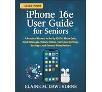 iPhone 16e User Guide for Seniors: A Practical Manual to Set Up iOS 18, Make Calls, Send Messages, Browse Online, Customize Settings, Use Apps, and Connect Other Devices