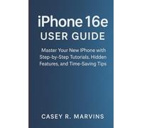 iPhone 16e User Guide: Master Your New iPhone with Step-by-Step Tutorials, Hidden Features, and Time-Saving Tips