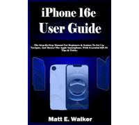 iPhone 16e User Guide: The Step-By-Step Manual For Beginners & Seniors To Set Up, Navigate, And Master The Apple Smartphone. With Essential iOS 18 Tips & Tricks