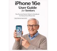 iPhone 16e User Manual for Seniors: The practical senior citizen's handbook for stress-free iPhone use