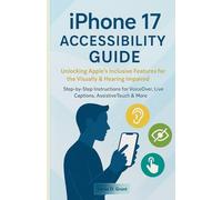 iPHONE 17 ACCESSIBILITY GUIDE: Unlocking Apple’s Inclusive Features for the Visually & Hearing Impaired (Step-by-Step Instructions for VoiceOver, Live Captions, AssistiveTouch & More)