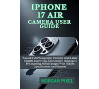 iPHONE 17 AIR CAMERA USER GUIDE: Unlock Full Photography Potential With Latest Updates Expert Tips And Creative Techniques For Stunning Mobile Images ... Specifications And Features (Users Guide)