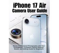 iPhone 17 Air Camera User Guide (White & Black Version): Master Professional Photography with Your Smartphone - Complete Camera Settings, Modes, and Editing Guide for Beginners