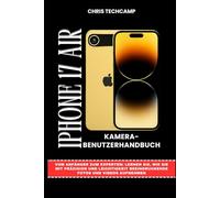 IPHONE 17 AIR KAMERA-BENUTZERHANDBUCH: Vom Anfänger zum Experten: Lernen Sie, wie Sie mit Präzision und Leichtigkeit beeindruckende Fotos und Videos aufnehmen