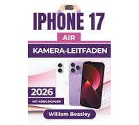 IPHONE 17 AIR KAMERA-LEITFADEN 2026: Praktische Tipps, kreative Techniken und Bearbeitungsanleitungen für atemberaubende Fotos und Videos in jeder Umgebung