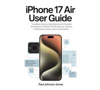 IPHONE 17 AIR USER GUIDE: Complete Step-by-Step Manual with Detailed Illustrations to Master iOS 26 Features, Camera, Performance, Setup, and Customization