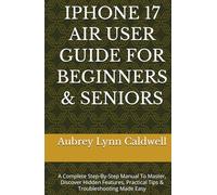 IPHONE 17 AIR USER GUIDE FOR BEGINNERS & SENIORS: A Complete Step-By-Step Manual To Master, Discover Hidden Features, Practical Tips & Troubleshooting Made Easy
