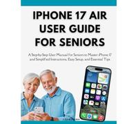 iPhone 17 Air User Guide For Seniors: A Step-by-Step User Manual for Seniors to Master iPhone 17 and Simplified Instructions, Easy Setup, and Essential Tips