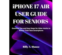 iPHONE 17 AIR USER GUIDE FOR SENIORS: Essential Tips and Easy Steps for Older Adults to Master Their New Smartphone