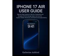 IPHONE 17 AIR USER GUIDE: Step-by-Step Lessons to Set Up, Customize, and Navigate iOS 26, Manage Apps, Use Face ID, Explore Hidden Shortcuts, and Improve Everyday Efficiency