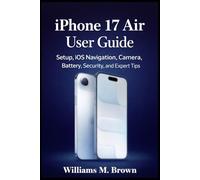 iPhone 17 Air User Guide: The Complete Beginner-to-Advanced Manual for Setup, iOS Navigation, Camera, Battery, Privacy, Tips, Troubleshooting, and Everyday Mastery