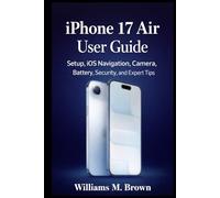 iPhone 17 Air User Guide: The Complete Beginner-to-Advanced Manual for Setup, iOS Navigation, Camera, Battery, Privacy, Tips, Troubleshooting, and Everyday Mastery