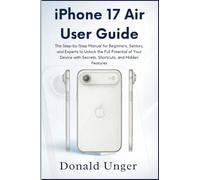 iPhone 17 Air User Guide: The Step-by-Step Manual for Beginners, Seniors, and Experts to Unlock the Full Potential of Your Device with Secrets, ..