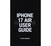IPHONE 17 AIR USER GUIDE: “Your Ultimate Resource for Mastering Features, Photography, Connectivity, and Everyday Use”