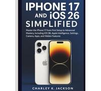 iPhone 17 and iOS 26 Simplified: Master the iPhone 17 from First Setup to Advanced Mastery, Including iOS 26, Apple Intelligence, Settings, Camera, Apps, and Hidden Features