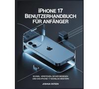 IPHONE 17 BENUTZERHANDBUCH FÜR ANFÄNGER: Schnell verstehen, sicher bedienen und das iPhone 17 mühelos meistern